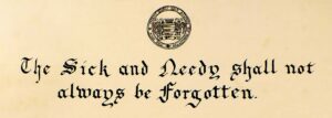 The sick & needy shall not always be forgotten - Infirmary motto